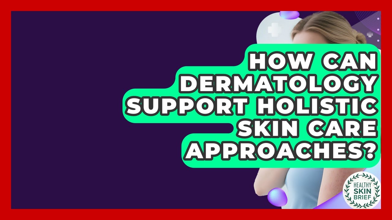 How Can Dermatology Support Holistic Skin Care Approaches? | Healthy Skin Brief News