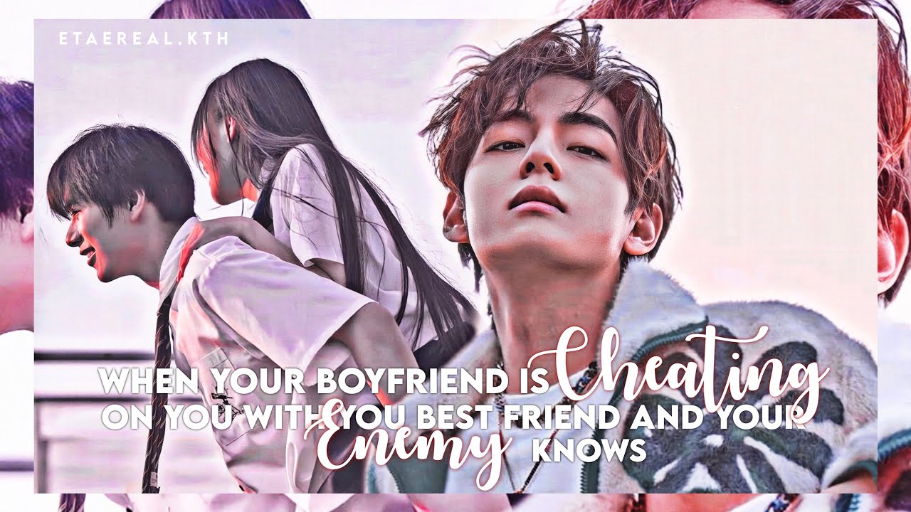 KTH༄When your boyfriend is cheating on you with your best friend and your enemy knows ETAEREAL.KTH