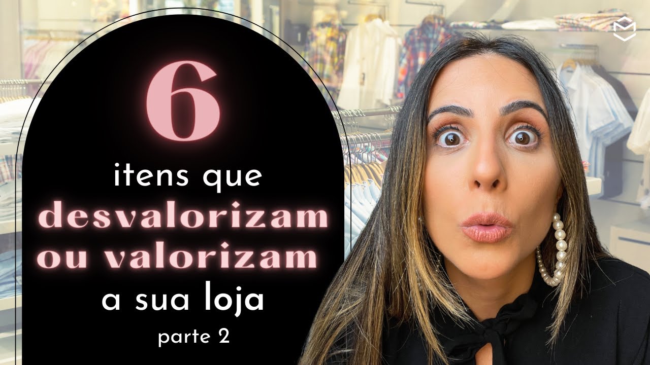 6 ITENS QUE DESVALORIZAM OU VALORIZAM A SUA LOJA - parte 2