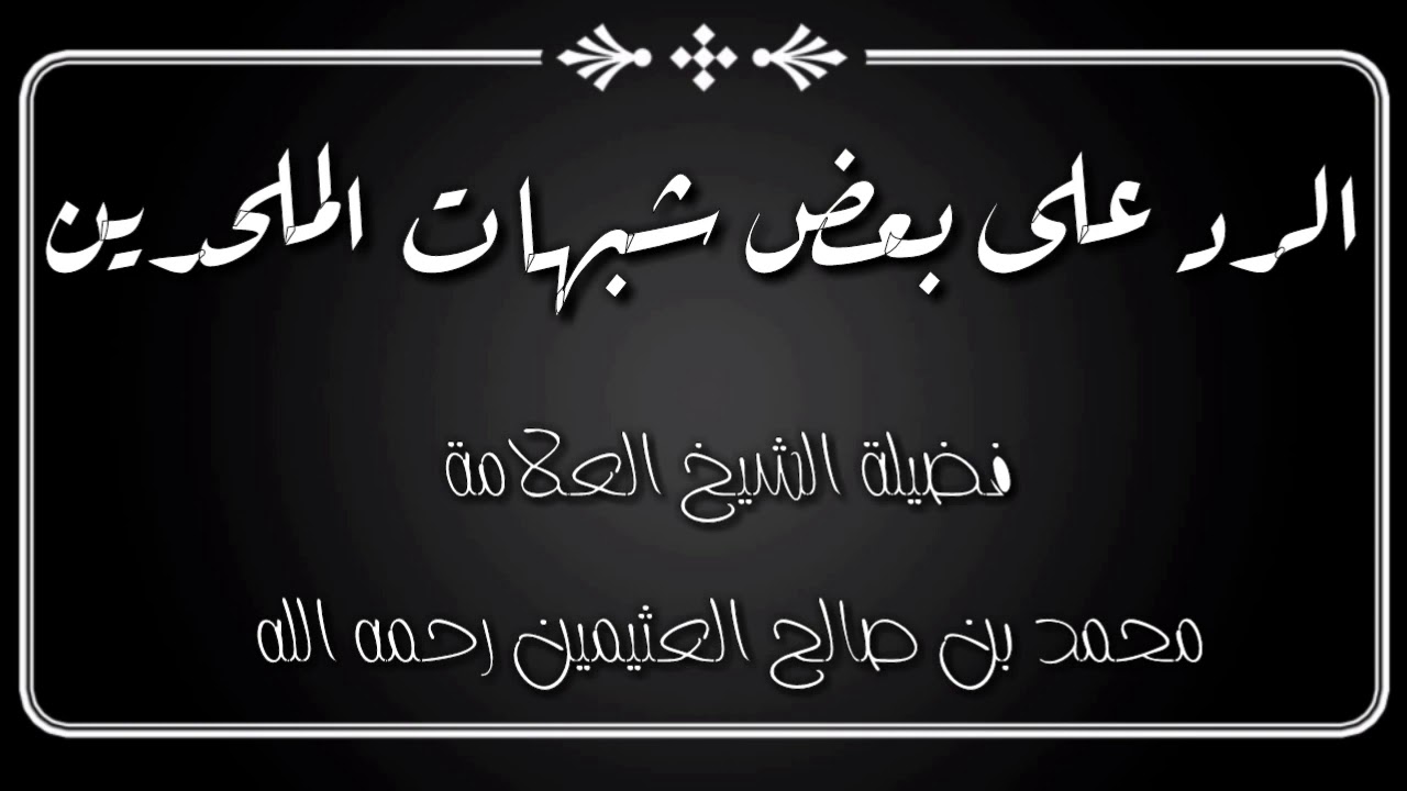 الرد على بعض شبهات الملحدين : فضيلة الشيخ العلامة محمد بن صالح العثيمين رحمه الله