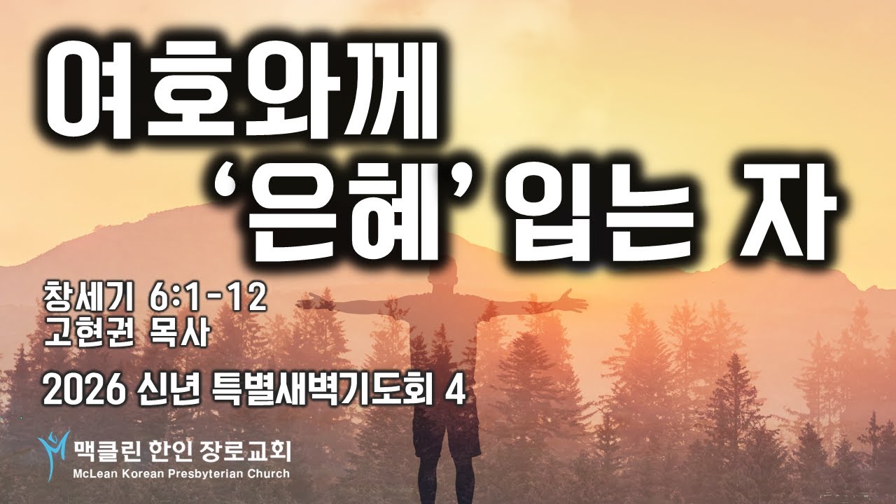 여호와께 은혜입는 자 | 창세기 6:1-12 | 고현권 목사 | 맥클린한인장로교회 | 신년특새 4 | Jan 9, 2026