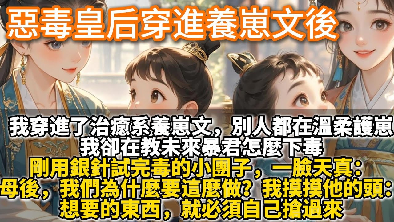 完結新型養崽文：惡毒皇后穿進養崽文後。我一個宮鬥大滿貫的惡毒皇后，穿進了一本治癒系養崽文。別人都在溫柔呵護幼崽，我卻在教未來暴君怎麼下毒。剛用銀針試完毒的小團子，一臉天真：母後，我們為什麼要這麼做？