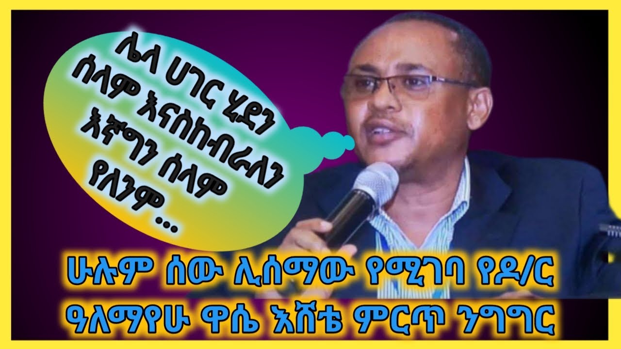 ሁሉም ሰው ሊሰማው የሚገባ የ| Dr. Alemayehu Wassie Eshete | ምርጥ ንግግር