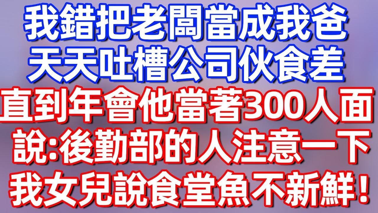 【完結】我錯把老闆當成我爸，天天吐槽公司伙食差，直到年會他當著300人面說：後勤部的人注意一下，我女兒說食堂魚不新鮮#夜讀人生 #碧荷講故事 #深夜淺讀 #情感 #完结文 #情感故事 #一口气看完