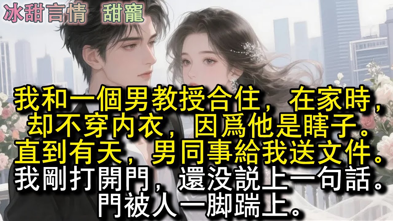 我和一個男教授合住，在家時卻不穿內衣，因為他是瞎子。直到有天，男同事給我送文件。我剛打開門，還沒說上一句話。門被人一腳踹上。#完結 #愛情 #故事