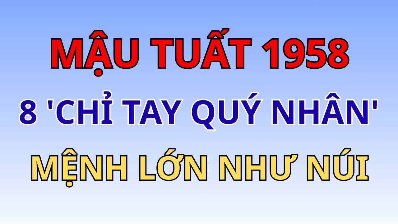 Mậu Tuất 1958: Ai Sở Hữu 8 'Chỉ Tay Quý Nhân' Này Mệnh Lớn Như Núi, Thần Phật Che Chở Suốt Đời