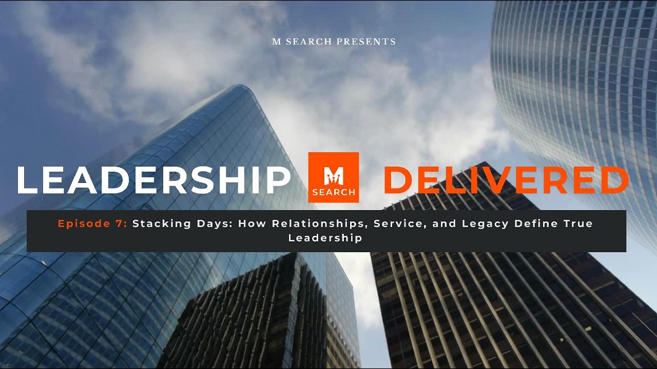 M SEARCH Leadership Delivered Episode 7 Stacking Days-How Relationships and Legacy Define Leadership