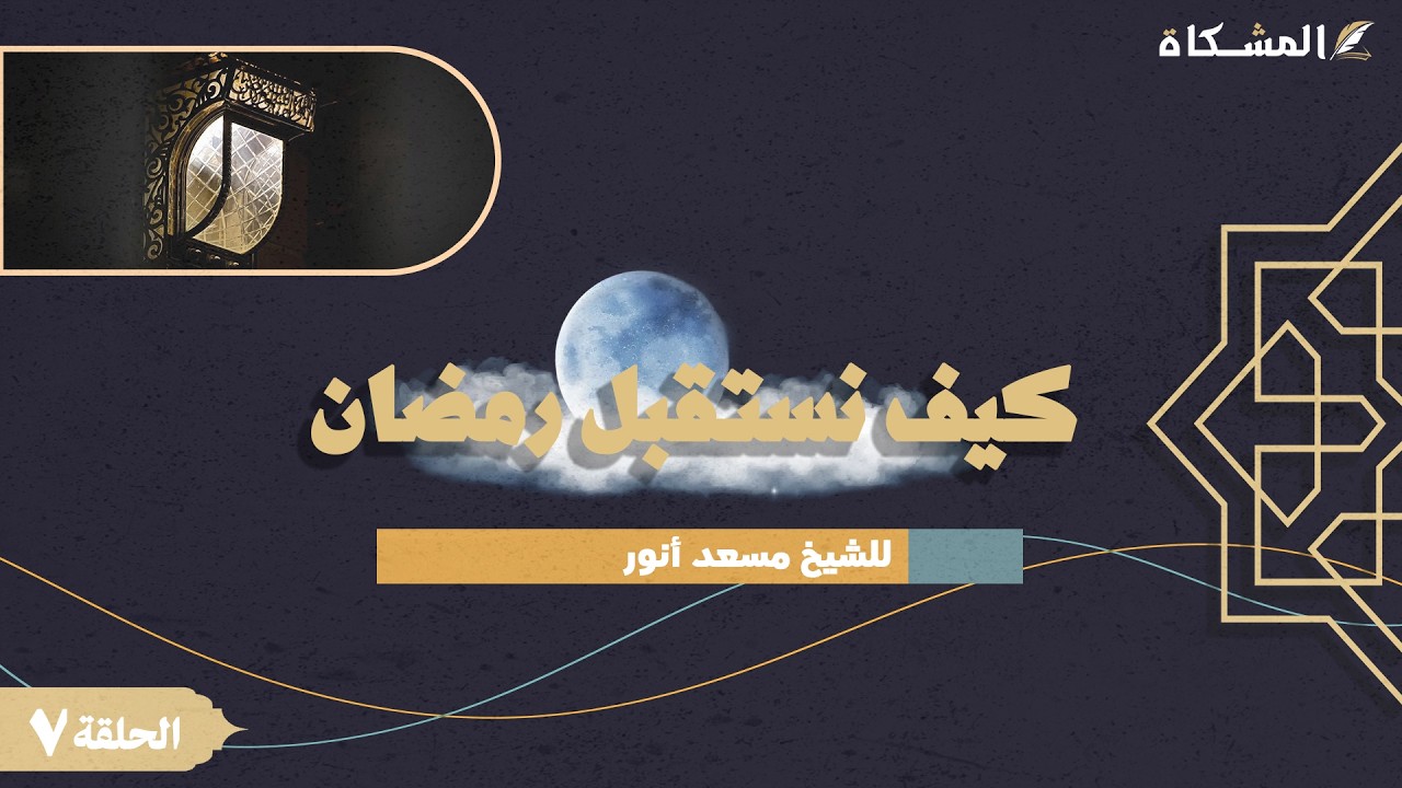 7 -  نستقبل رمضان - الشيخ مسعد أنور حفظه الله