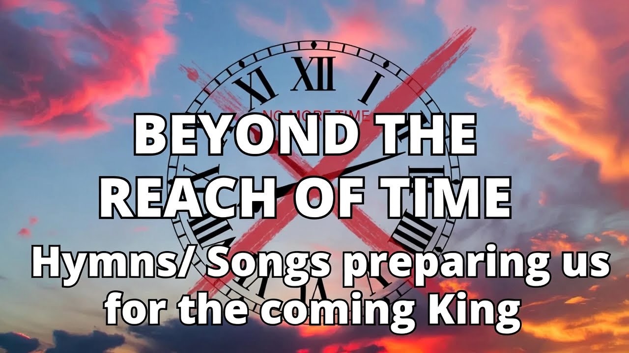 Beyond the Reach of Time | Songs preparing us for the coming King