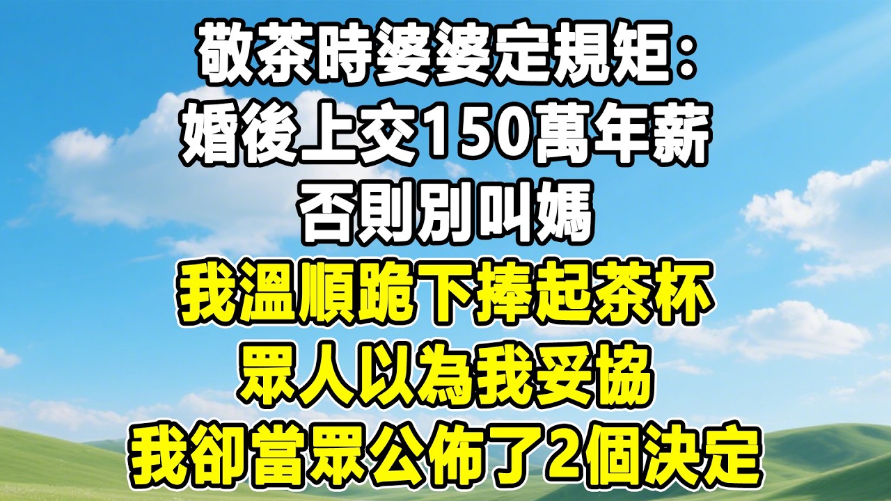 敬茶時婆婆定規矩：婚後上交150萬年薪，否則別叫媽；我溫順跪下捧起茶杯，眾人以為我妥協，我卻當眾公佈了2個決定！#情感秘密 #情感 #故事分享 #故事頻道 #人生感悟 #為人處世#生活經驗#婆媳故事