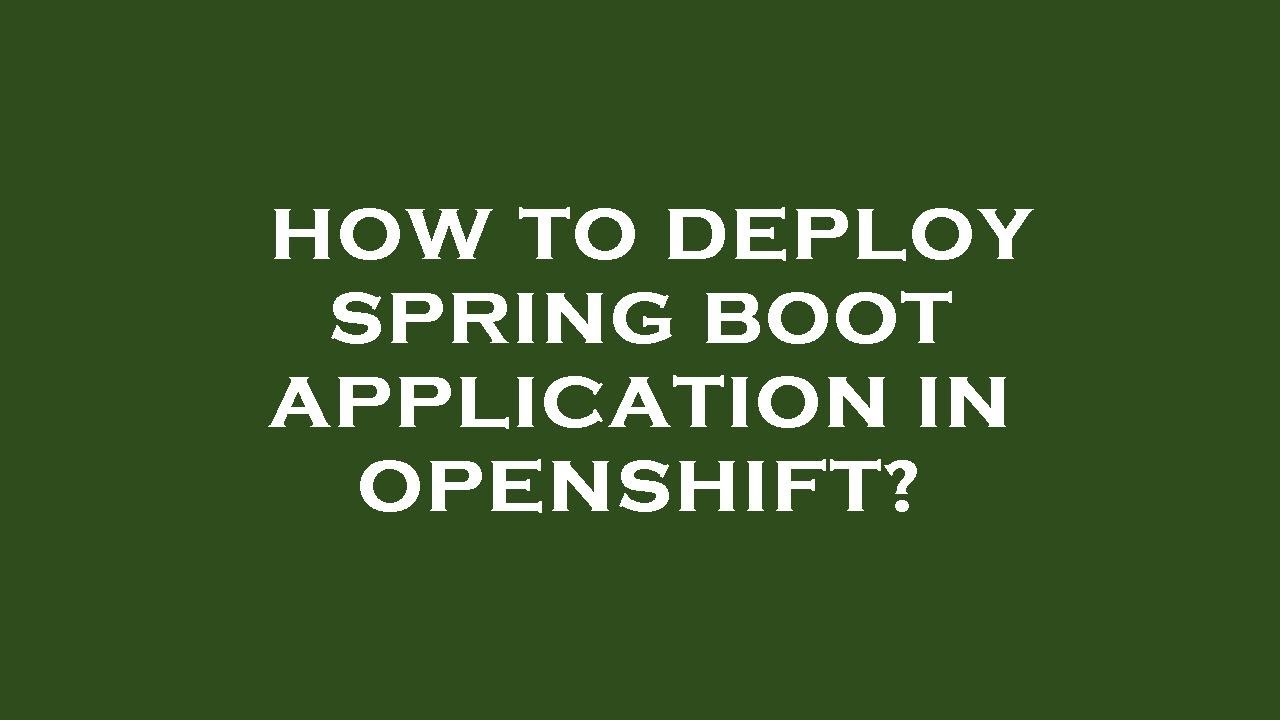 How to deploy spring boot application in openshift?