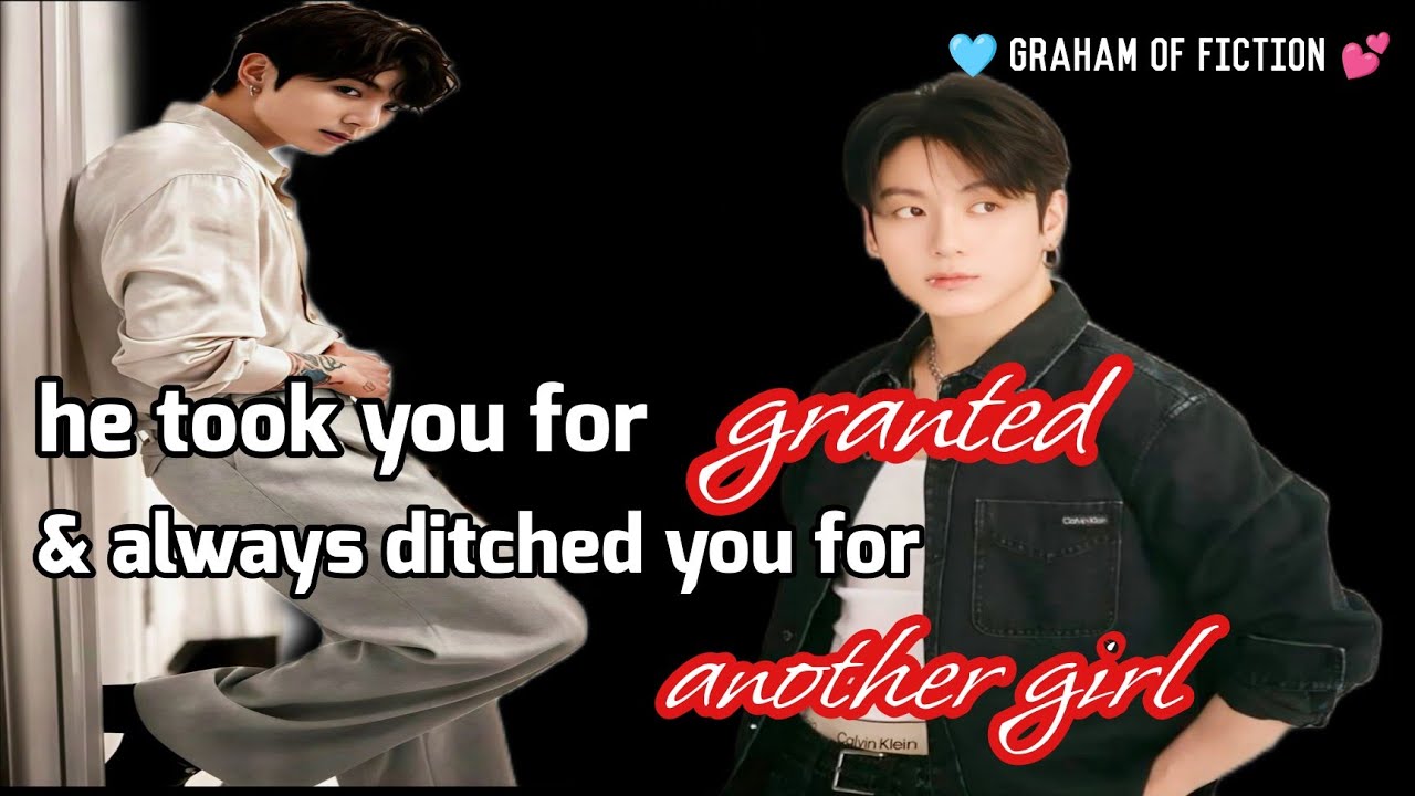 Jk ff/ he took you for granted and always ditched you for another girl.