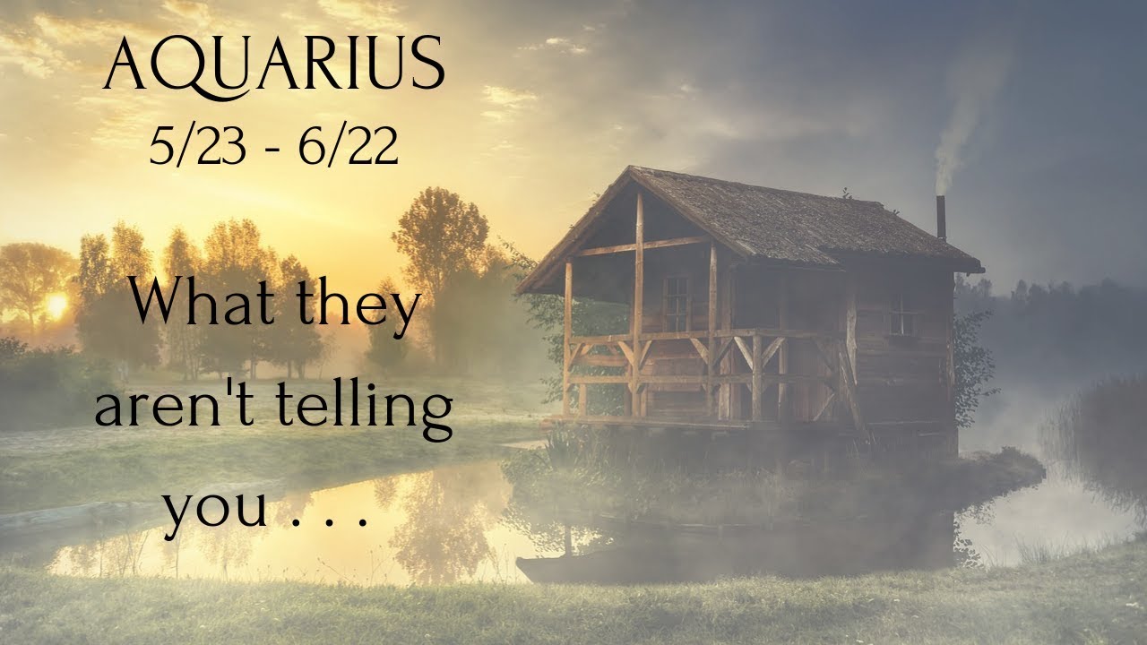 AQUARIUS: What they aren't telling you . . . 5/23 - 6/22