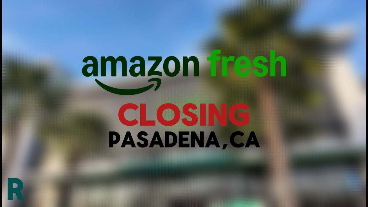 Amazon Fresh closing Pasadena, CA
