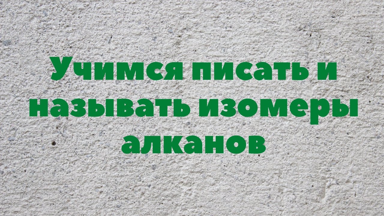 Алканы. Учимся писать и называть изомеры.