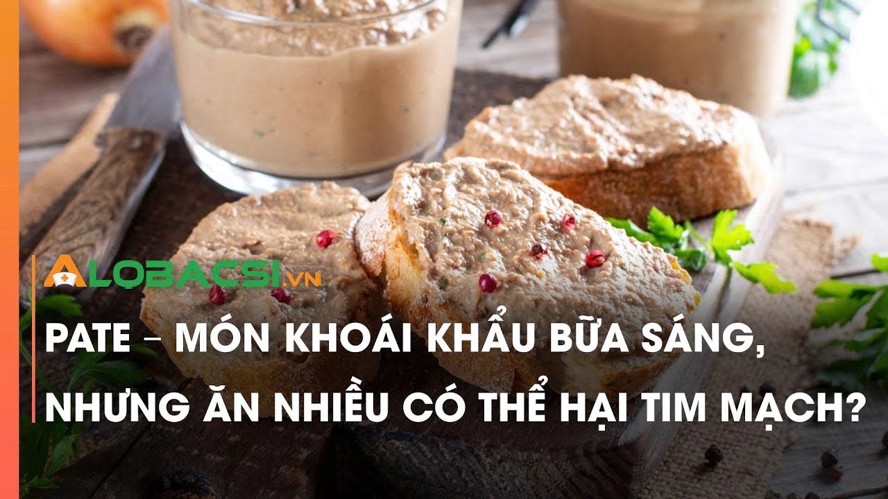 Pate – Món khoái khẩu bữa sáng, nhưng ăn nhiều có thể hại tim mạch?