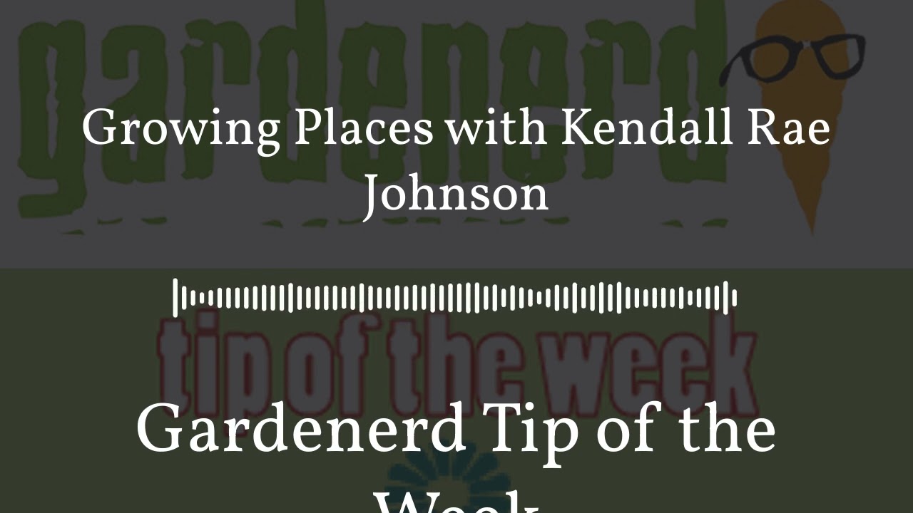 Gardenerd Tip of the Week - Growing Places with Kendall Rae Johnson