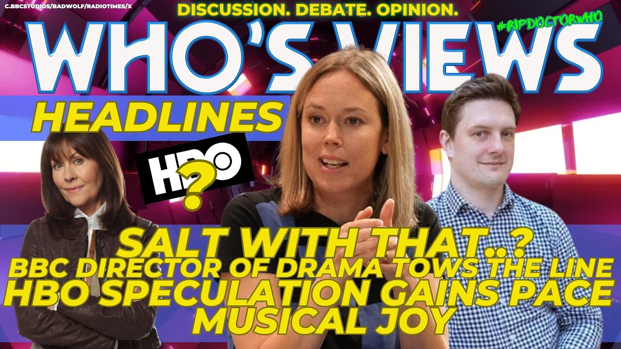 DOCTOR WHO: LINDSAY SALT, BBC SPEAKS!/HBO RUMOUR/MUSICAL JOY WHO'S VIEWS HEADLINES DOCTOR WHO LIVE!