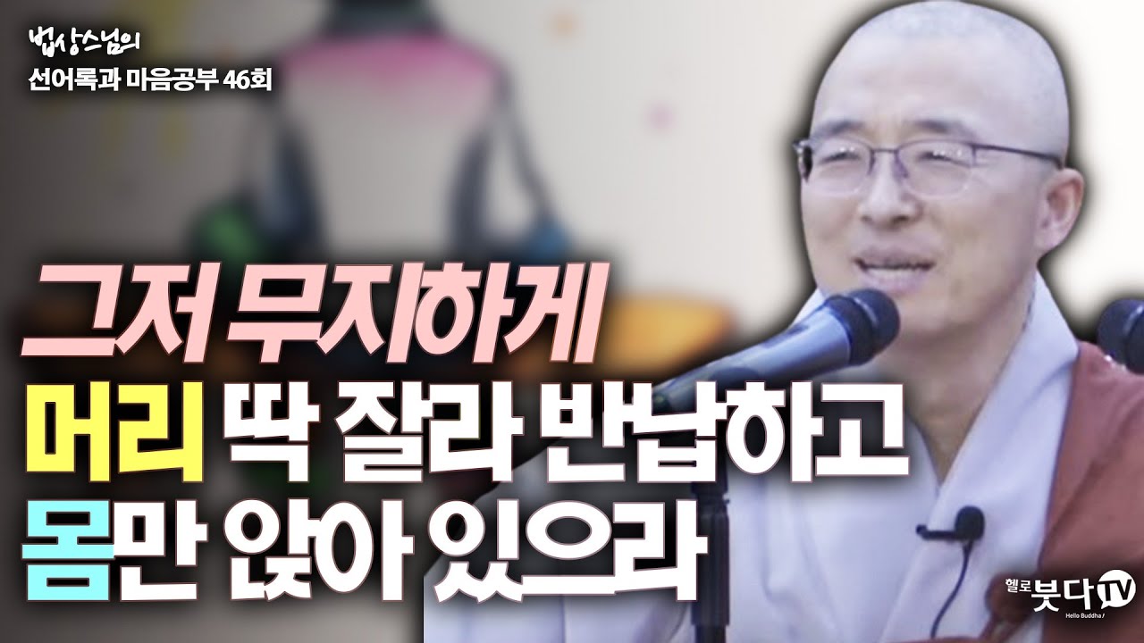그저 무지하게 머리 딱 잘라 반납하고 몸만 앉아 있으라 | 법상스님의 행복한 마음공부 선어록과 마음공부 46회(23-2) 깨달음 수행 우주 인생 간화선 화두