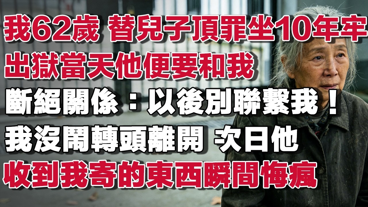 我62歲 替兒子頂罪坐10年牢出獄當天他便要和我斷絕關係：以後別聯繫我！我沒鬧轉頭離開 次日他收到我寄的東西瞬間悔瘋​#情感故事 #養老故事 #樂齡故事匯
