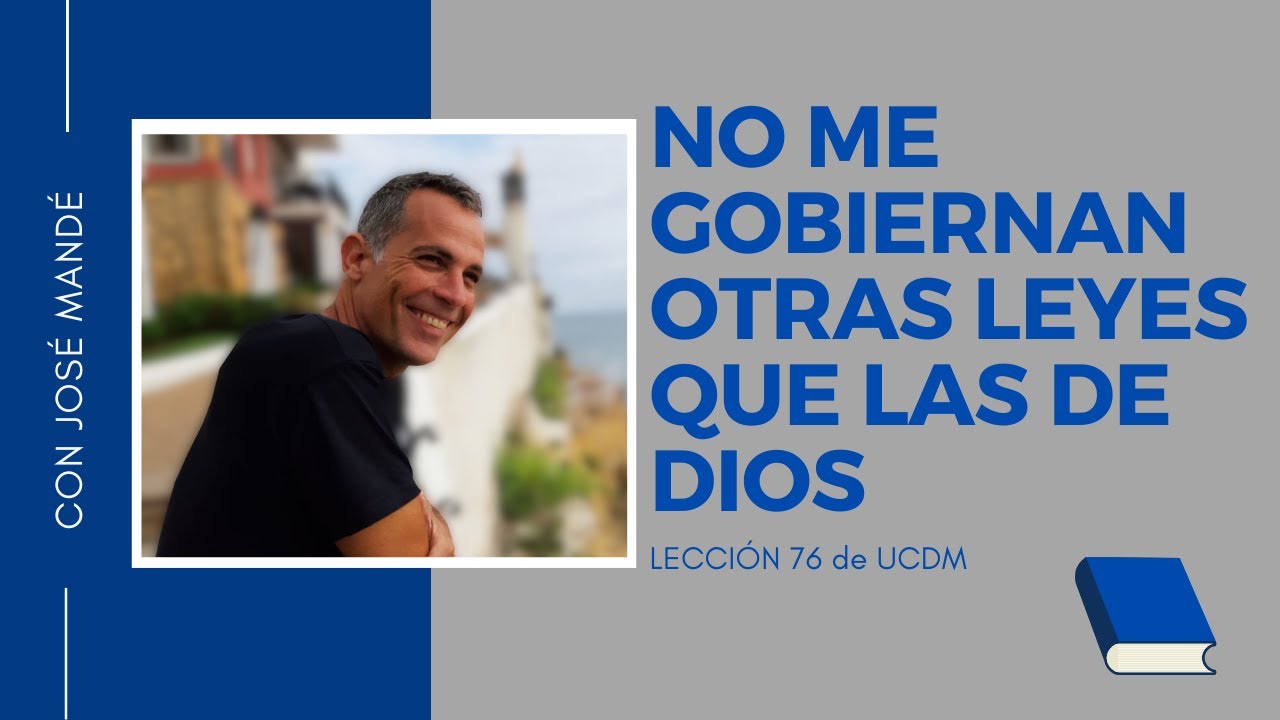 Lección 76 de ucdm: No me gobiernan otras leyes que las de Dios. Un Curso de Milagros.