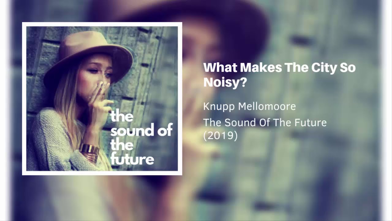 What Makes The City So Noisy? | Knupp Mellomoore | The Sound Of The Future (2019)