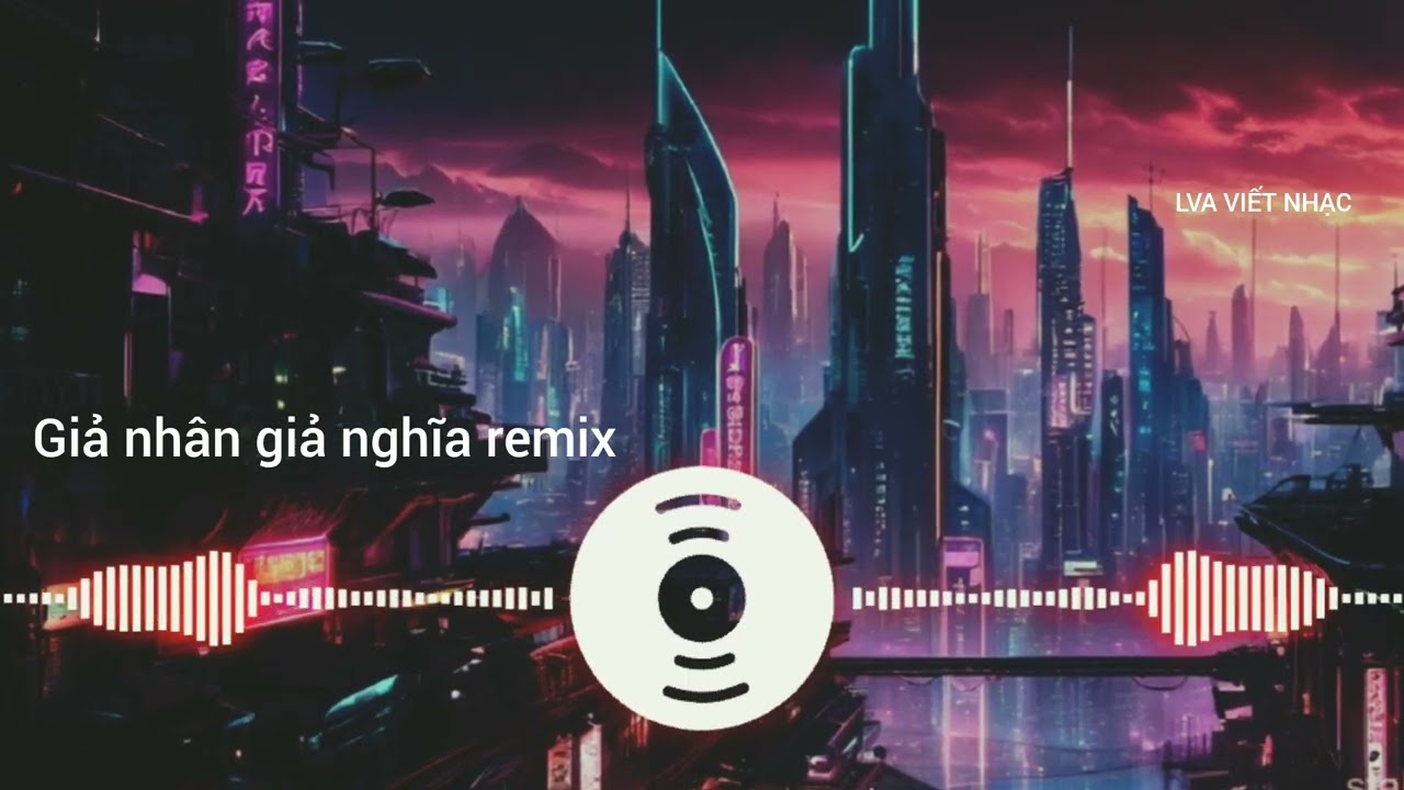 Giả Nhân Giả Nghĩa Remix | Nhạc Buồn Không Lối Thoát LVA VIẾT NHẠC