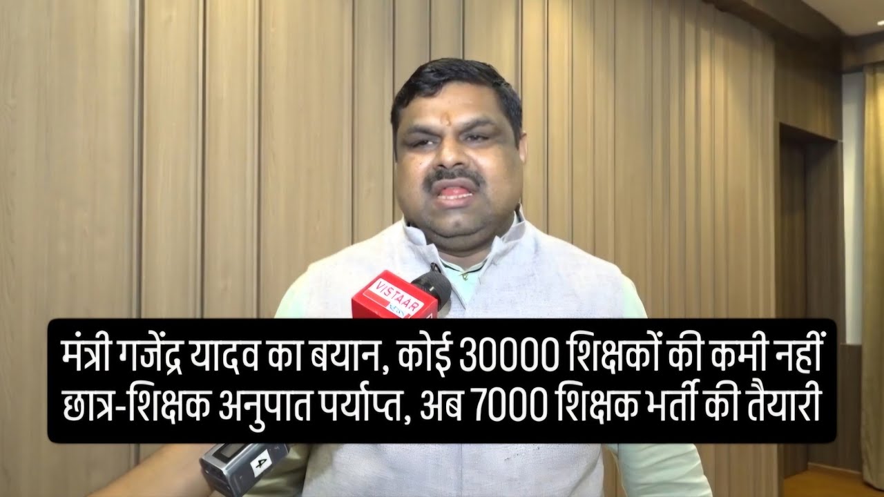 मंत्री गजेंद्र यादव बयान,30000 शिक्षकों की कमी नहीं | छात्र-शिक्षक अनुपात पर्याप्त,7000 शिक्षक भर्ती