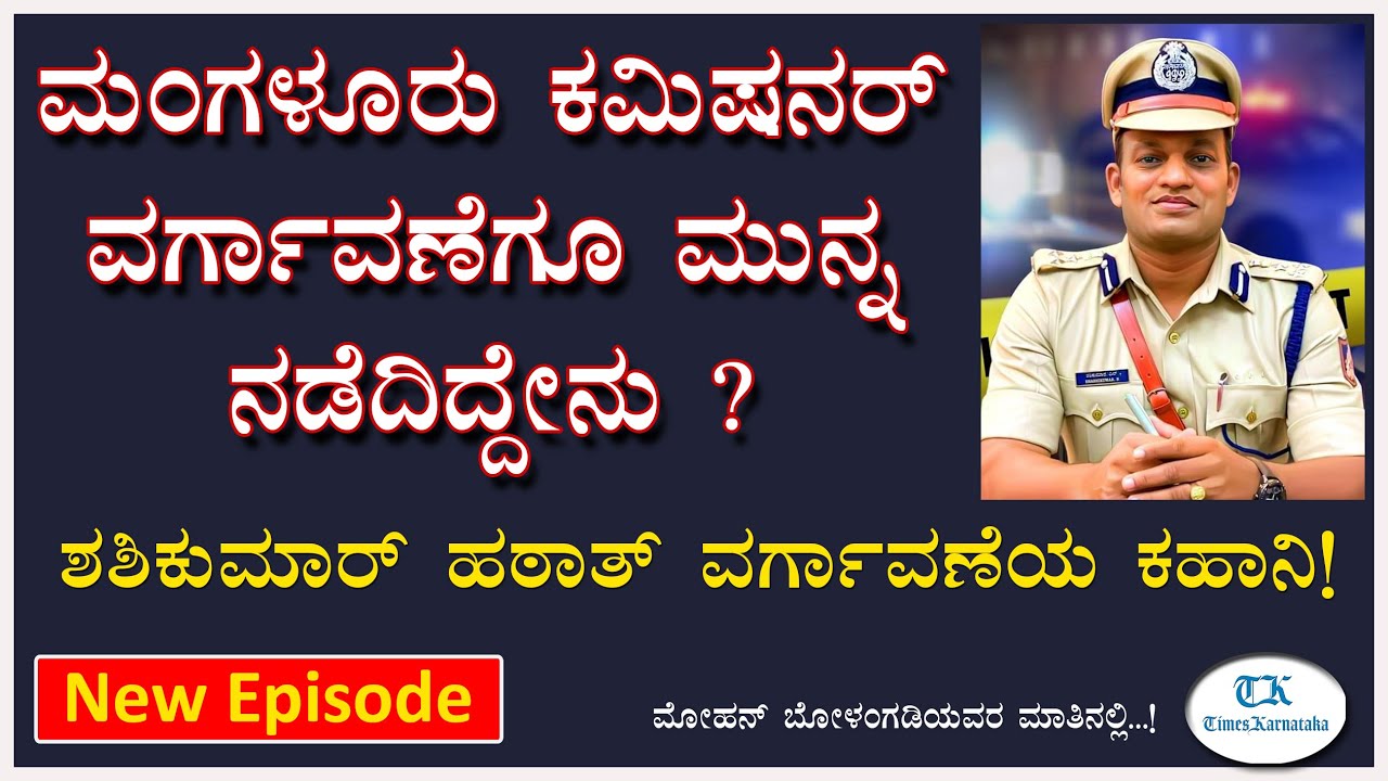ಮಂಗಳೂರು ಪೊಲೀಸ್ ಕಮಿಷನರ್ ಶಶಿಕುಮಾರ್‌ ಎತ್ತಂಗಡಿ! ವರ್ಗಾವಣೆಗೂ ಮುನ್ನ ನಡೆದಿದ್ದೇನು ಗೊತ್ತೇ? Mohan Bolangadi