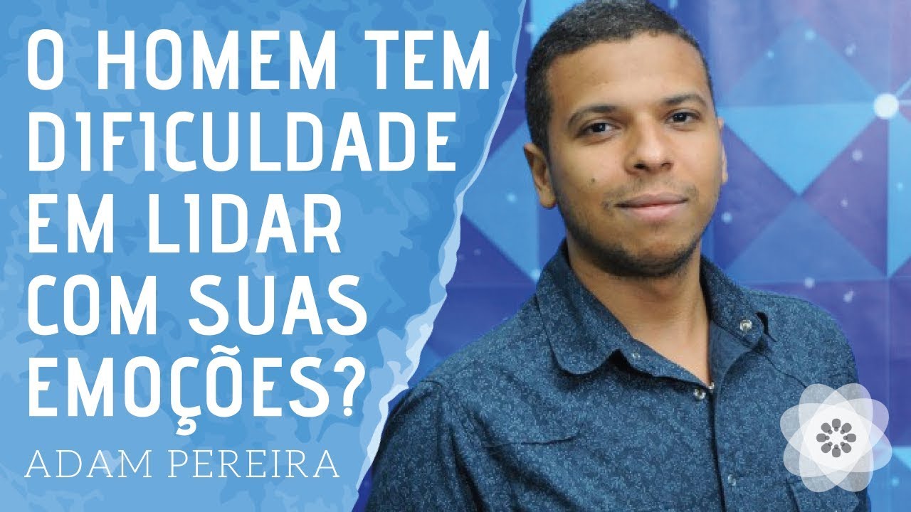 Por que o homem tem dificuldades em lidar com suas emoções? Por Adam Pereira