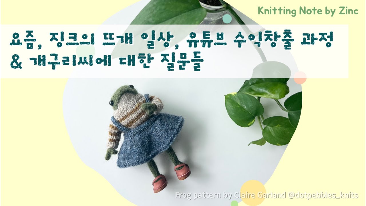 [뜨개로그 ep.17] 요즘 징크의  뜨개 일상, 초보유튜버의 수익 & 개구리씨에 대한 질문들