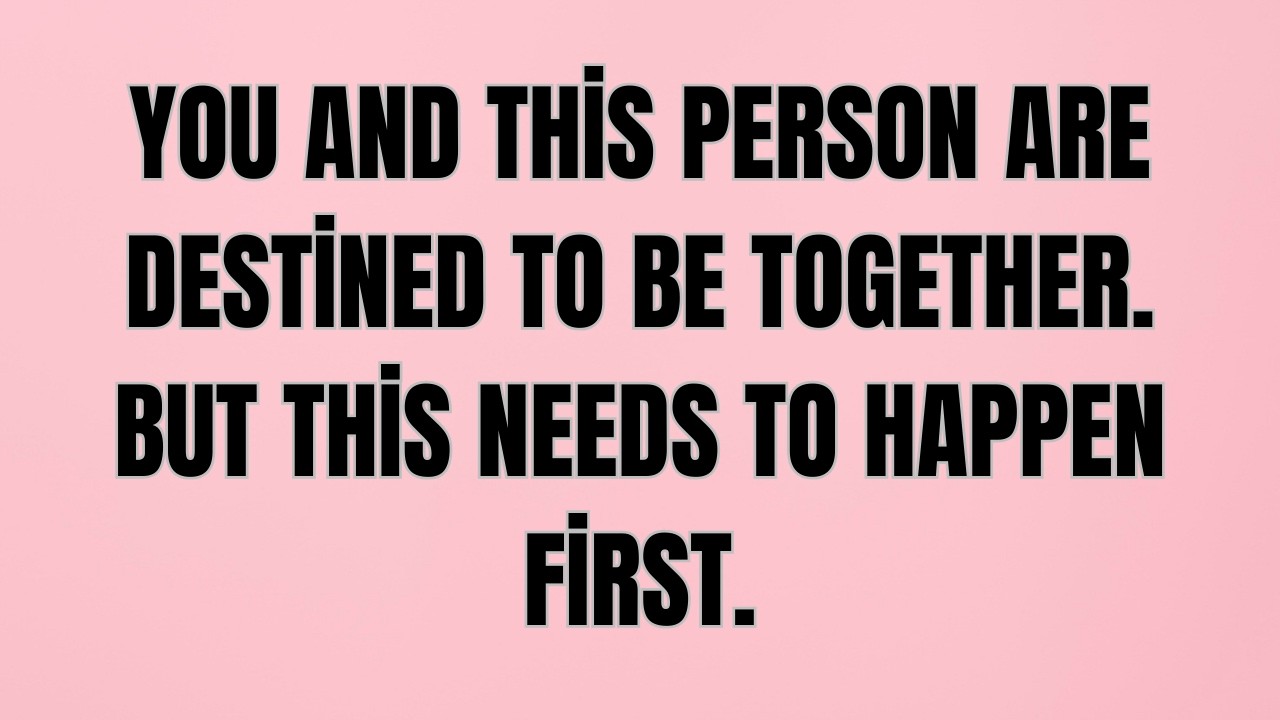 You And This Person Are Destined To Be Together.But This Needs To Happen First.