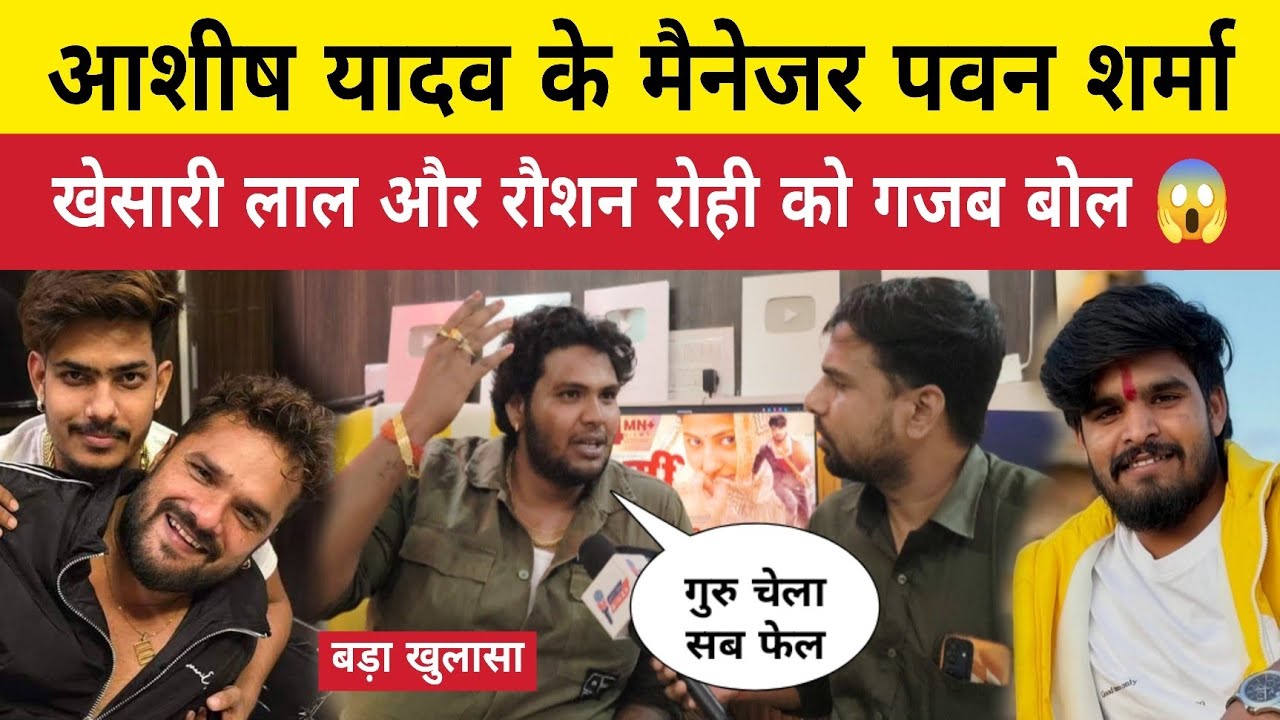 आशीष यादव के मैनेजर पवन शर्मा खेसारी लाल और रौशन रोही को गजब बोल 😱