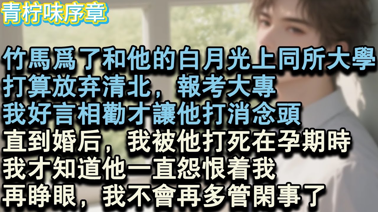 【完结爽文】高考出分後，竹馬為了和他的白月光上，同所大學，打算放棄清北，報考大專。我好言相勸才讓他打消念頭，直到婚後，我被他打死在孕期時，我才知道他一直怨恨著我。再睜眼，我不會#小说 #愛情 #故事