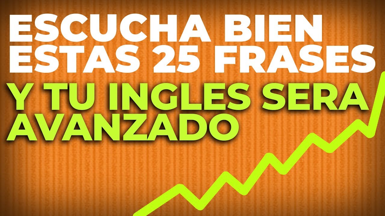 ESCUCHA BIEN ESTAS 25 FRASES y TU INGLES SERA AVANZADO