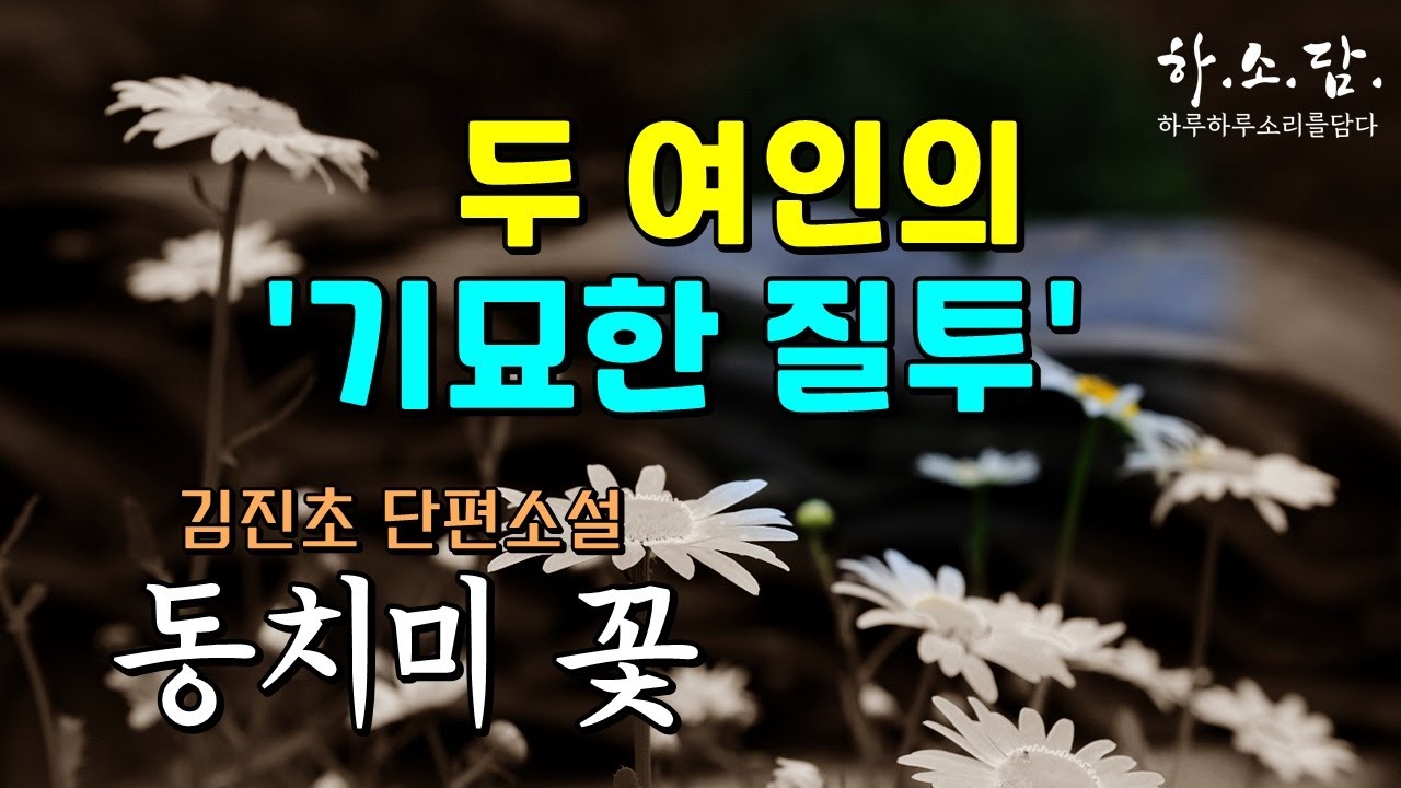두 여인의 같은 듯 다른 기묘한 질투가 낳은 이야기. [동치미 꽃 –김진초 단편소설] #하소담오디오북 | 책읽어주는여자