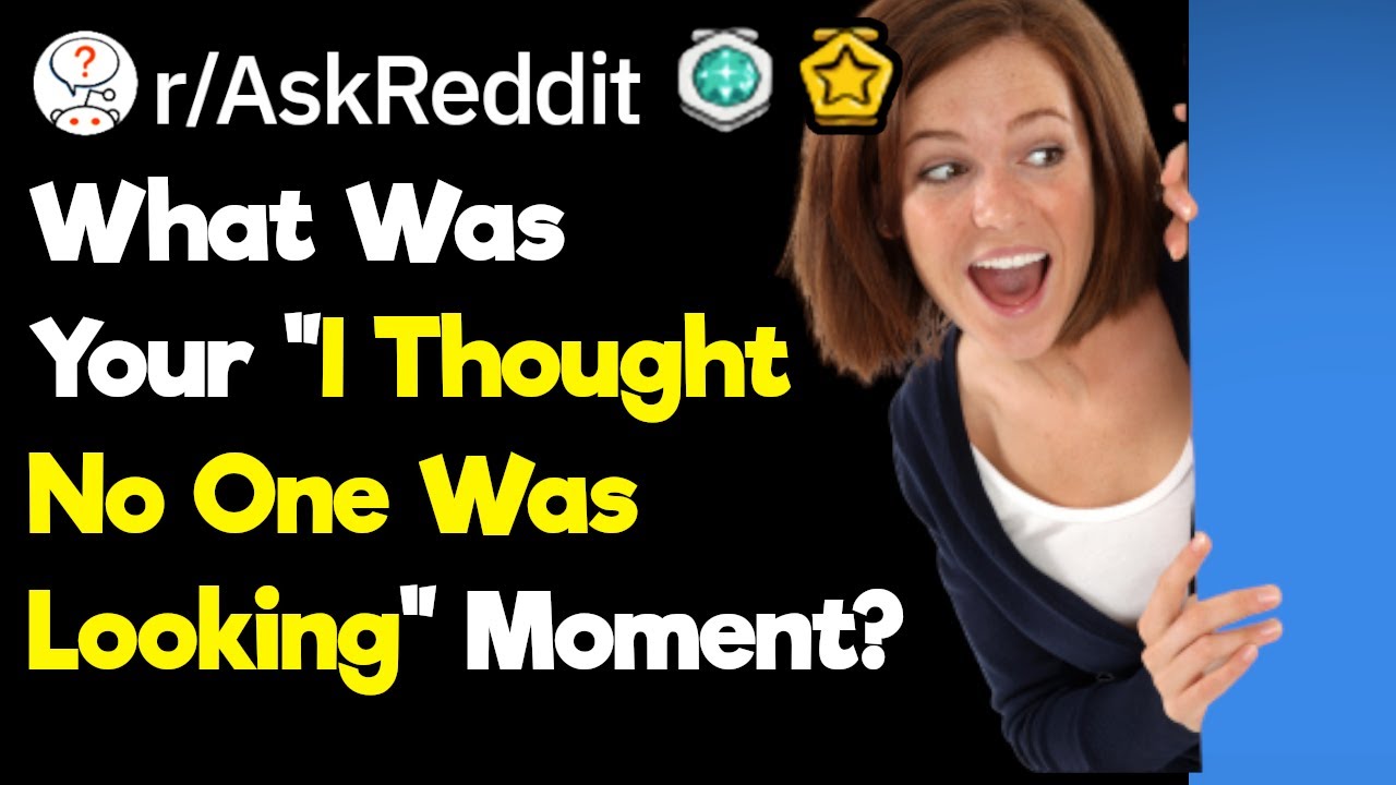 I Didn't Think Anyone Was Watching... (r/AskReddit)