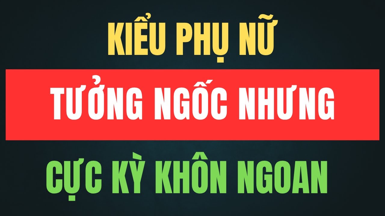 5 Kiểu Phụ Nữ Tưởng Ngốc Nhưng Lại Cực Kỳ Khôn Ngoan