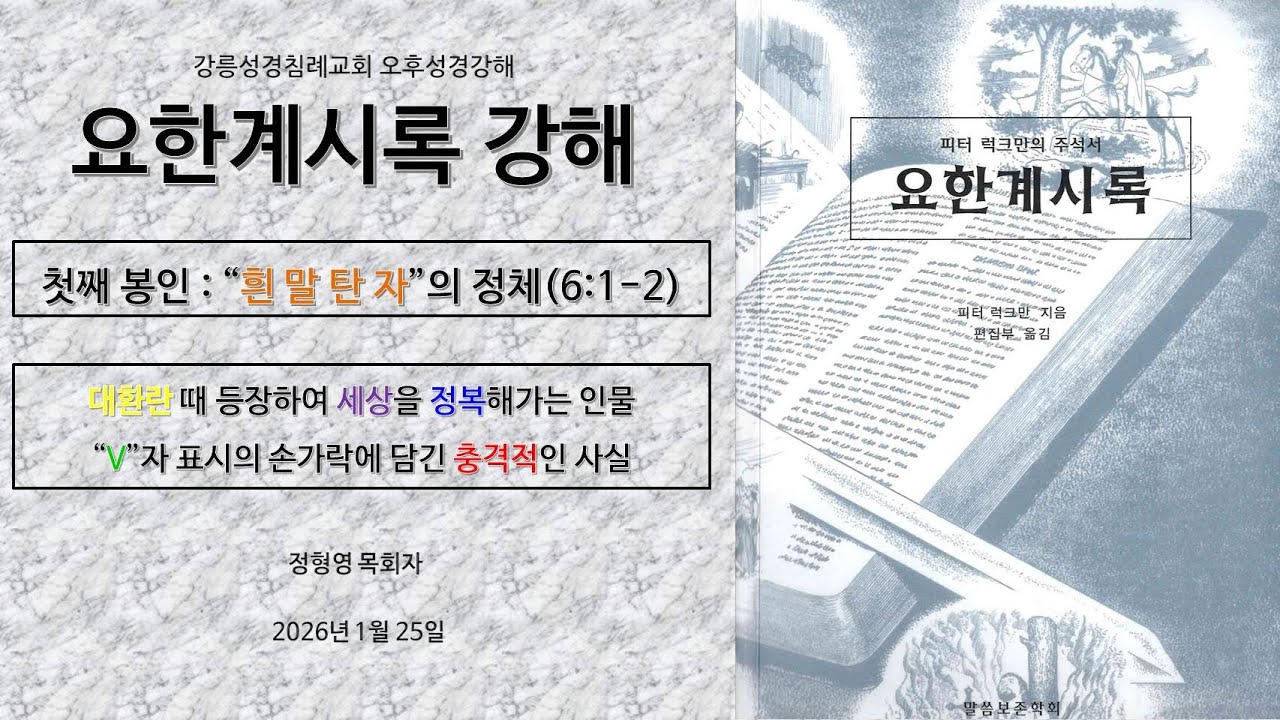 1/25 강릉성경침례교회 오후성경강해 - 요한계시록 6장 (1) 첫째 봉인, “흰 말 탄 자”의 등장 : 세상을 정복해가는 시점 및 방식, “3차 세계 대전”의 시작