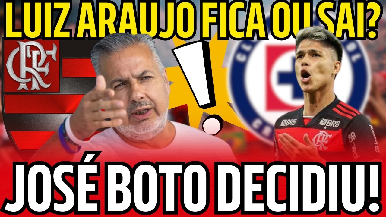 URGENTE! JOSÉ BOTO DECIDE SAÍDA DE LUIZ ARAÚJO PARA CRUZ AZUL E DEIXA TORCIDA DO FLAMENGO EM CHOQUE