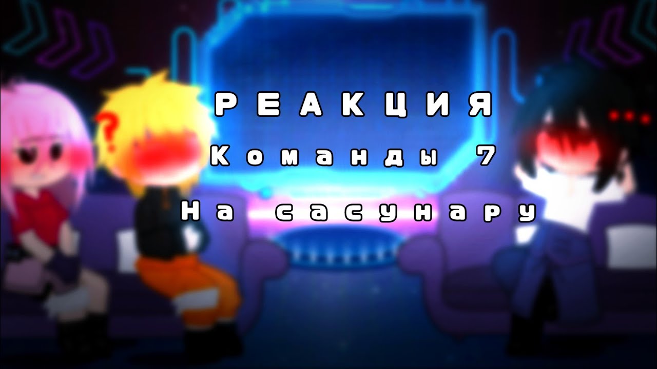 Реакция команды 7 на мои меме/GCRV/⚠️sasunaru⚠️/aniolyame🍜 Ч. О.