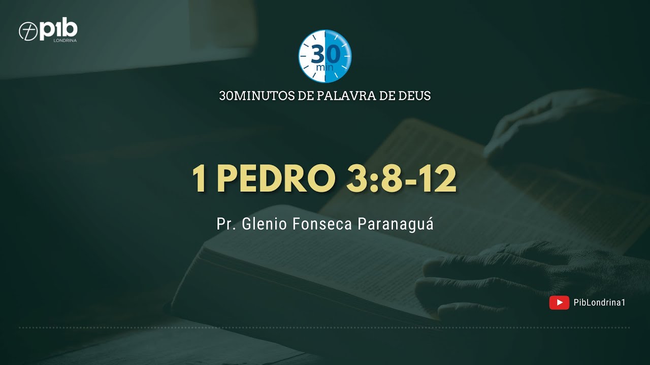 30 MINUTOS DE PALAVRA DE DEUS - 1 PEDRO 3:8-12 - Pr. Glenio Fonseca Paranaguá