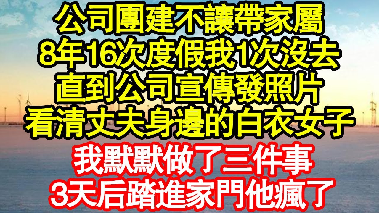 公司團建不讓帶家屬，8年16次度假我1次沒去，直到公司宣傳發照片，看清丈夫身邊的白衣女子，我默默做了三件事，3天后踏進家門他瘋了 真情故事會|老年故事|情感需求|養老|家庭正能量
