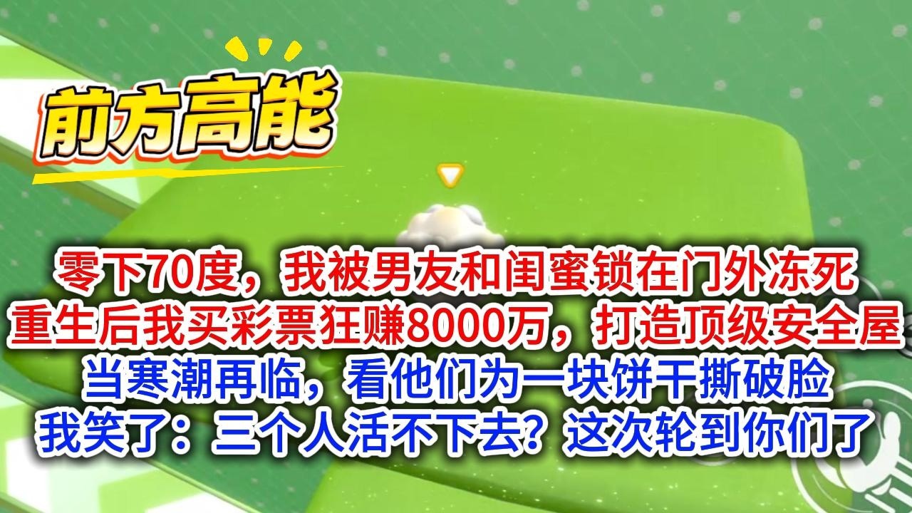 零下70度，我被男友和闺蜜锁在门外冻死。重生后，我买彩票狂赚8000万，打造顶级安全屋。#完结文 #小说 #小说推荐 #小說 #故事 #故事分享 #一口气看完 #一口氣看完 #打脸 #重生 #末世