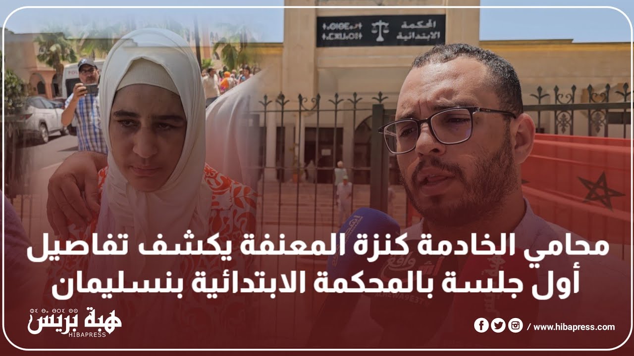 محامي الخادمة كنزة المعنفة يكشف تفاصيل أول جلسة بالمحكمة الابتدائية بنسليمان