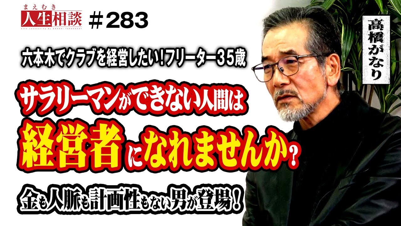 経営者志望のフリーター35歳、金･人脈･計画性、全て足りないが六本木でクラブを経営したい！コミュニケーション苦手でサラリーマンは無理だったけど、経営者になれますか？【高橋がなり】【まえむき人生相談】