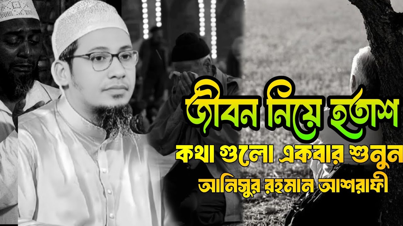 জীবন নিয়ে হতাশ,কথা গুলো একবার শুনুন,আনিসুর রহমান আশরাফী, Anisur Rahman ashrafi,