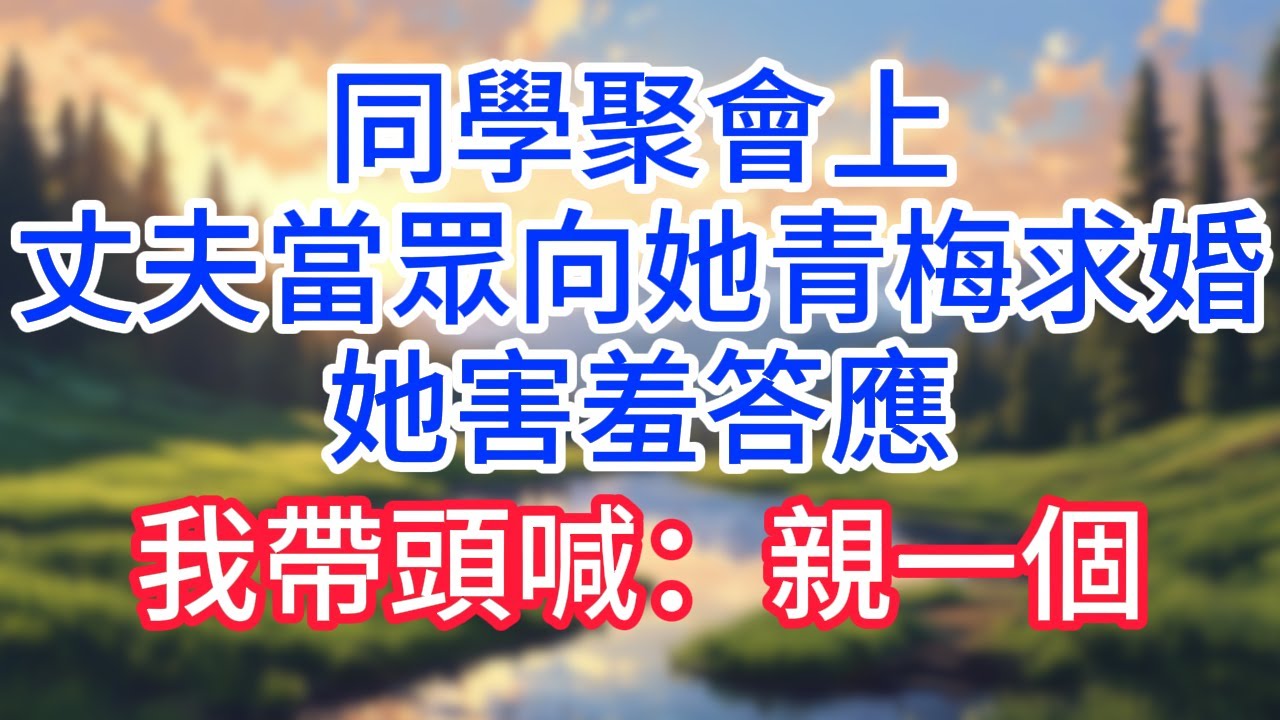 【完結】同學聚會上,丈夫當眾向她青梅求婚,她害羞答應，我帶頭喊：親一個！#完结文#情感故事#一口气看完