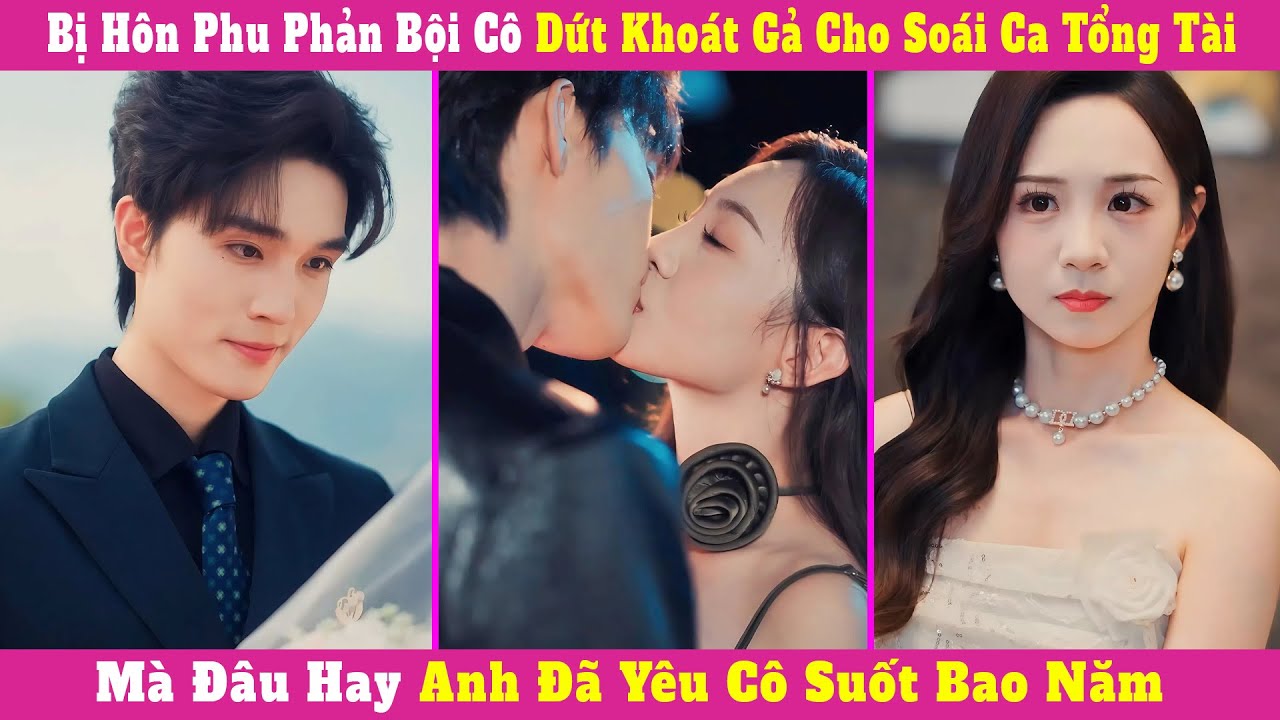 Bị Hôn Phu Phản Bội Cô Dứt Khoát Gả Cho Soái Ca Tổng Tài, Mà Đâu Hay Anh Đã Yêu Cô Suốt Bao Năm