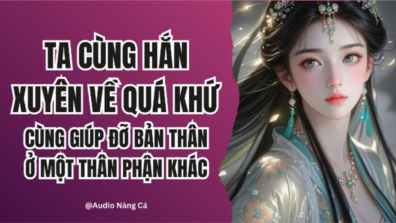 (FULL) TA CÙNG HẮN XUYÊN VỀ QUÁ KHỨ, CÙNG GIÚP ĐỠ BẢN THÂN Ở MỘT THÂN PHẬN KHÁC